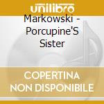 Markowski - Porcupine'S Sister cd musicale di Markowski