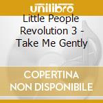 Little People Revolution 3 - Take Me Gently cd musicale di Little People Revolution 3