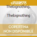 Thebignothing. - Thebignothing cd