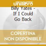 Billy Yates - If I Could Go Back cd musicale di Billy Yates