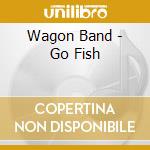 Wagon Band - Go Fish cd musicale di Wagon Band