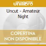Uncut - Amateur Night cd musicale di Uncut