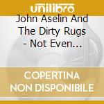 John Aselin And The Dirty Rugs - Not Even Always cd