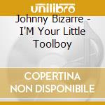 Johnny Bizarre - I'M Your Little Toolboy cd