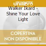 Walker Ikard - Shine Your Love Light