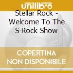 Stellar Rock - Welcome To The S-Rock Show cd musicale di Stellar Rock