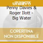 Penny Davies & Roger Ilott - Big Water cd musicale di Penny Davies & Roger Ilott