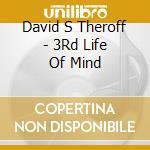 David S Theroff - 3Rd Life Of Mind cd musicale di David S Theroff