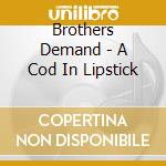 Brothers Demand - A Cod In Lipstick cd musicale di Brothers Demand