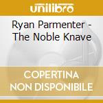 Ryan Parmenter - The Noble Knave cd musicale di Ryan Parmenter