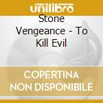 Stone Vengeance - To Kill Evil cd musicale di Stone Vengeance