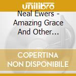 Neal Ewers - Amazing Grace And Other Traditional Hymns cd
