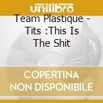 Team Plastique - Tits :This Is The Shit cd
