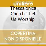 Thessalonica Church - Let Us Worship cd musicale di Thessalonica Church