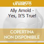 Ally Arnold - Yes, It'S True! cd musicale di Ally Arnold