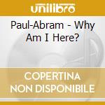 Paul-Abram - Why Am I Here? cd