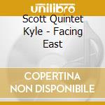 Scott Quintet Kyle - Facing East cd musicale di Scott Quintet Kyle