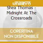 Shea Thomas - Midnight At The Crossroads cd musicale di Shea Thomas