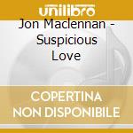 Jon Maclennan - Suspicious Love cd musicale di Jon Maclennan