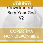 Crowdkontrol - Burn Your God V2 cd musicale di Crowdkontrol