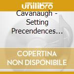 Cavanaugh - Setting Precendences (5 Cd) cd musicale di Cavanaugh