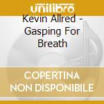 Kevin Allred - Gasping For Breath cd musicale di Kevin Allred