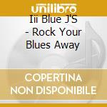 Iii Blue J'S - Rock Your Blues Away cd musicale di Iii Blue J'S