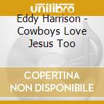 Eddy Harrison - Cowboys Love Jesus Too cd