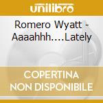 Romero Wyatt - Aaaahhh....Lately cd musicale di Romero Wyatt