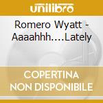 Romero Wyatt - Aaaahhh....Lately cd