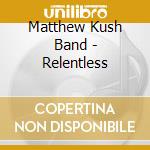 Matthew Kush Band - Relentless cd