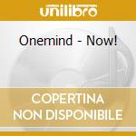 Onemind - Now! cd musicale di Onemind