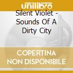 Silent Violet - Sounds Of A Dirty City cd musicale di Silent Violet
