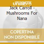 Jack Carroll - Mushrooms For Nana cd