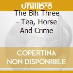 The Blh Three - Tea, Horse And Crime cd