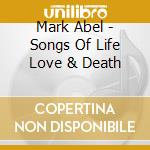 Mark Abel - Songs Of Life Love & Death