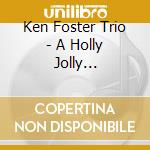 Ken Foster Trio - A Holly Jolly Christmas cd musicale di Ken Foster Trio