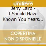 Jerry Laird - I Should Have Known You Years Ago cd