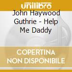 John Haywood Guthrie - Help Me Daddy cd
