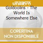 Goldoolins - The World Is Somewhere Else cd musicale di Goldoolins