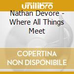 Nathan Devore - Where All Things Meet cd