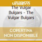 The Vulgar Bulgars - The Vulgar Bulgars cd musicale di The Vulgar Bulgars