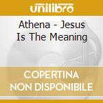 Athena - Jesus Is The Meaning cd