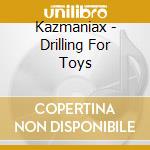 Kazmaniax - Drilling For Toys cd