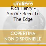 Rich Henry - You'Ve Been To The Edge cd musicale di Rich Henry