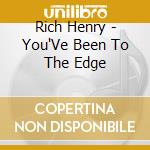 Rich Henry - You'Ve Been To The Edge cd