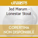 Jed Marum - Lonestar Stout cd musicale di Jed Marum