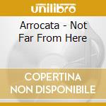 Arrocata - Not Far From Here cd