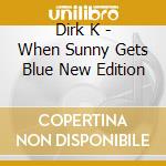Dirk K - When Sunny Gets Blue New Edition cd musicale di Dirk K