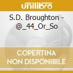S.D. Broughton - @_44_Or_So cd